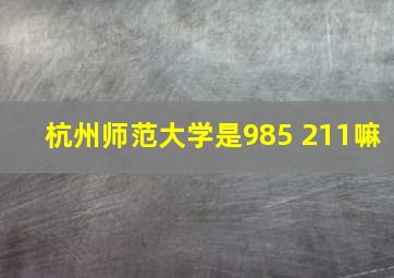 杭州师范大学是985 211嘛